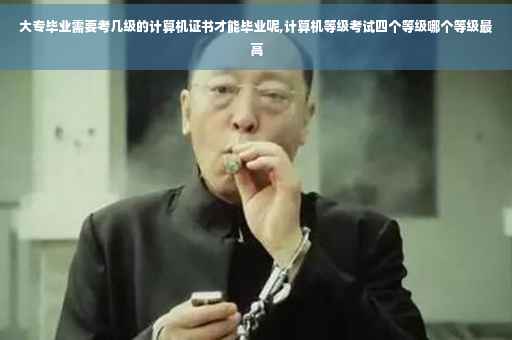 大专毕业需要考几级的计算机证书才能毕业呢,计算机等级考试四个等级哪个等级最高