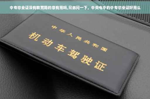 中专毕业证没有教育局的章有用吗,兄弟问一下，中央电中的中专毕业证好用么