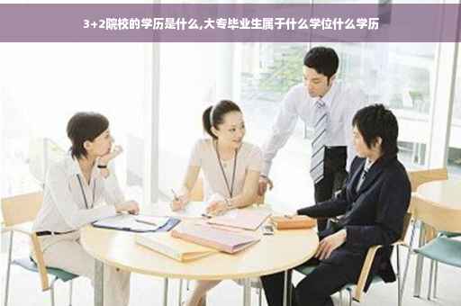 3+2院校的学历是什么,大专毕业生属于什么学位什么学历