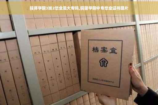技师学院3加2毕业是大专吗,铜陵学院中专毕业证书图片