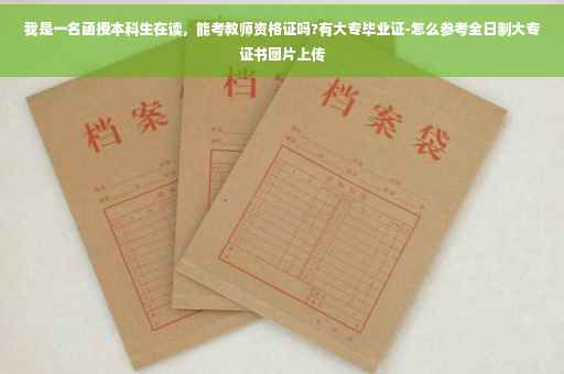 我是一名函授本科生在读，能考教师资格证吗?有大专毕业证-怎么参考全日制大专证书图片上传