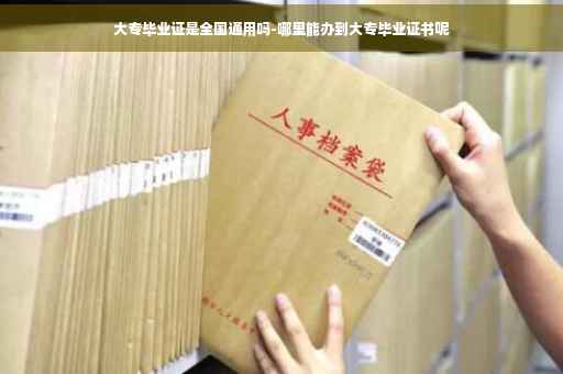 大专毕业证是全国通用吗-哪里能办到大专毕业证书呢