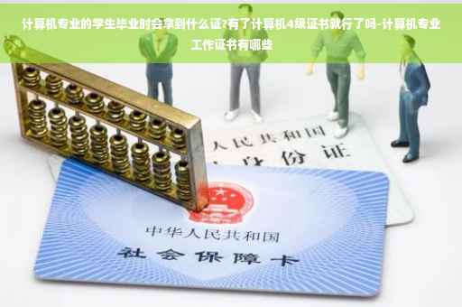 计算机专业的学生毕业时会拿到什么证?有了计算机4级证书就行了吗-计算机专业工作证书有哪些