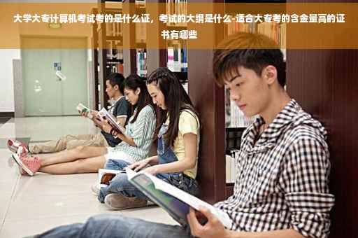 大学大专计算机考试考的是什么证，考试的大纲是什么-适合大专考的含金量高的证书有哪些