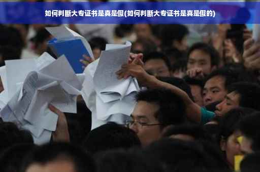 如何判断大专证书是真是假(如何判断大专证书是真是假的)