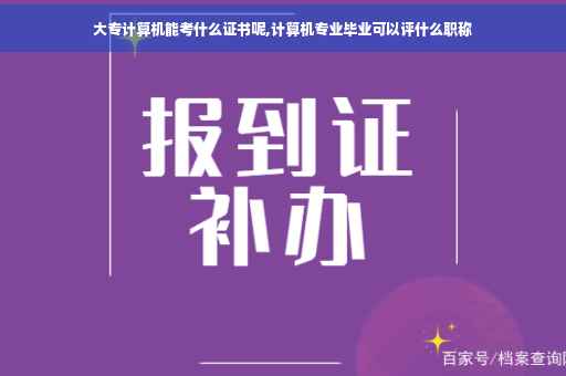 大专计算机能考什么证书呢,计算机专业毕业可以评什么职称