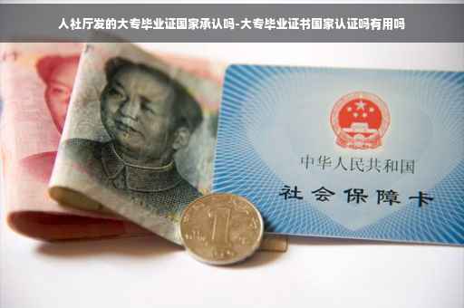 人社厅发的大专毕业证国家承认吗-大专毕业证书国家认证吗有用吗