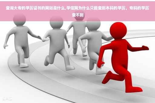 查询大专的学历证书的网站是什么,学信网为什么只能查到本科的学历，专科的学历查不到
