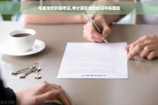 电脑维修到哪考证,考计算机维修的证书有哪些