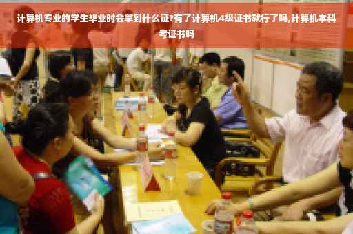 计算机专业的学生毕业时会拿到什么证?有了计算机4级证书就行了吗,计算机本科考证书吗