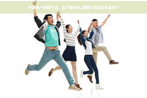 计算机一级那个证，丢了能补吗,全国计算机证书丢失了