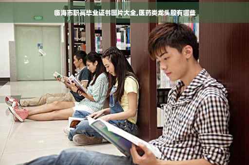 临海市职高毕业证书图片大全,医药类龙头股有哪些