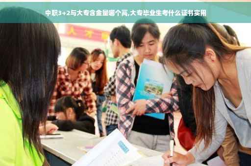 中职3+2与大专含金量哪个高,大专毕业生考什么证书实用