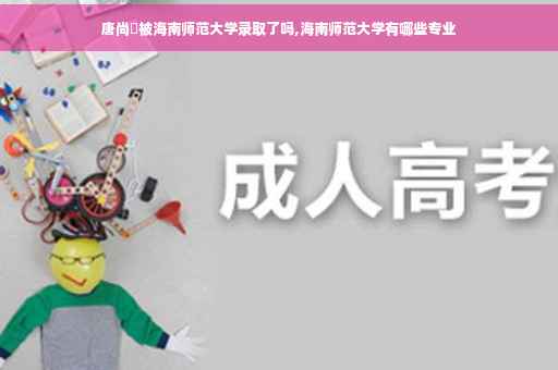 唐尚珺被海南师范大学录取了吗,海南师范大学有哪些专业