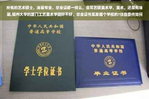 所有的艺术硕士，油画专业，毕业证都一样么，会写艺硕美术学，美术，还是有油画,福州大学的厦门工艺美术学院好不好，毕业证书是发哪个学校的?住宿条件如何
