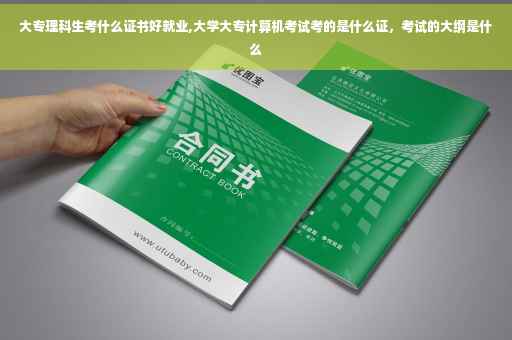 大专理科生考什么证书好就业,大学大专计算机考试考的是什么证，考试的大纲是什么