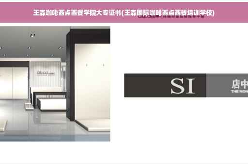 王森咖啡西点西餐学院大专证书(王森国际咖啡西点西餐培训学校)