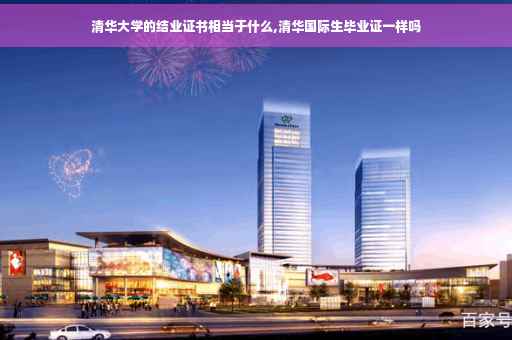 清华大学的结业证书相当于什么,清华国际生毕业证一样吗
