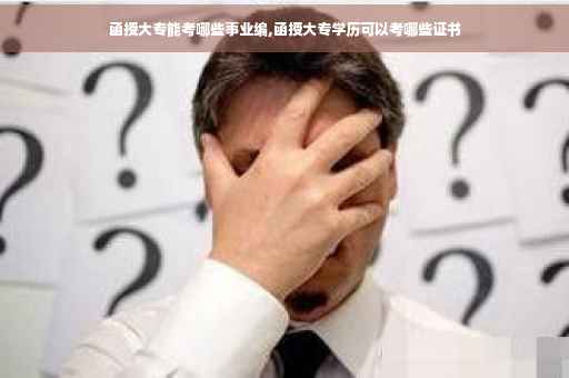 函授大专能考哪些事业编,函授大专学历可以考哪些证书