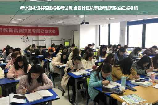 考计算机证书在哪报名考试呢,全国计算机等级考试可以自己报名吗