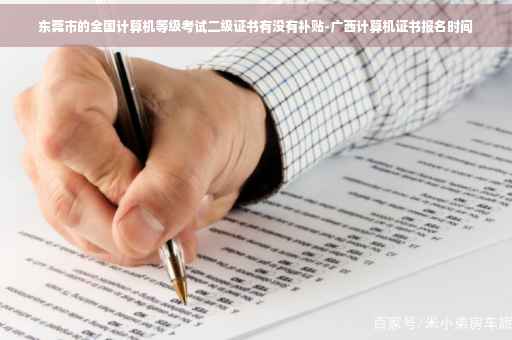 东莞市的全国计算机等级考试二级证书有没有补贴-广西计算机证书报名时间