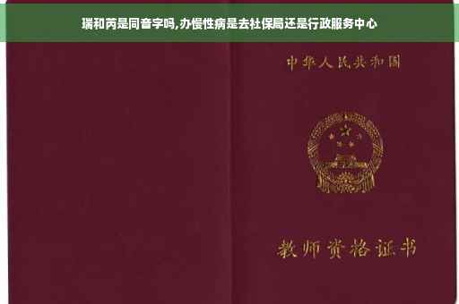 瑞和芮是同音字吗,办慢性病是去社保局还是行政服务中心