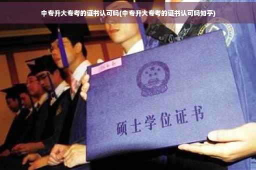 中专升大专考的证书认可吗(中专升大专考的证书认可吗知乎) 中专升大专考的证书认可吗(中专升大专考的证书认可吗知乎)
