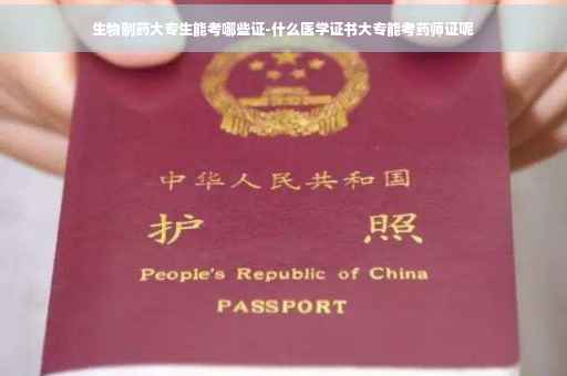 生物制药大专生能考哪些证-什么医学证书大专能考药师证呢