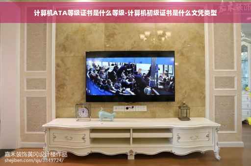 计算机ATA等级证书是什么等级-计算机初级证书是什么文凭类型