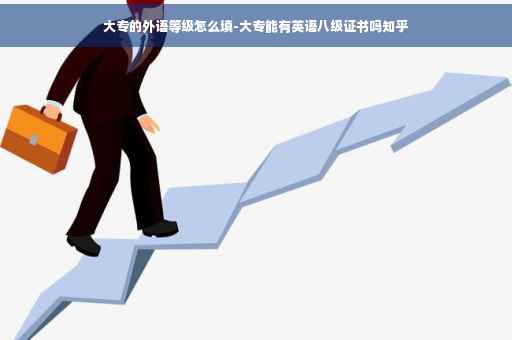 大专的外语等级怎么填-大专能有英语八级证书吗知乎