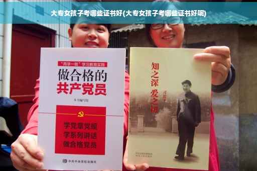 大专女孩子考哪些证书好(大专女孩子考哪些证书好呢)