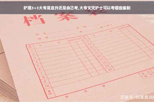 护理3+3大专是直升还是自己考,大专文凭护士可以考哪些编制