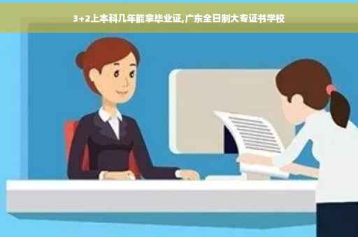 3+2上本科几年能拿毕业证,广东全日制大专证书学校
