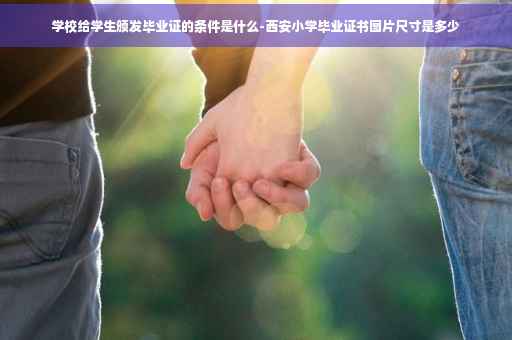 学校给学生颁发毕业证的条件是什么-西安小学毕业证书图片尺寸是多少