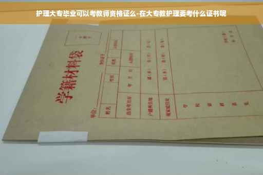 护理大专毕业可以考教师资格证么-在大专教护理要考什么证书呢