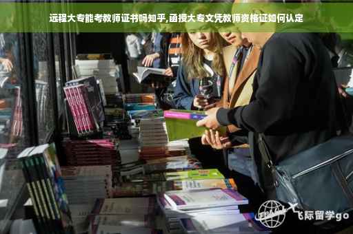 远程大专能考教师证书吗知乎,函授大专文凭教师资格证如何认定