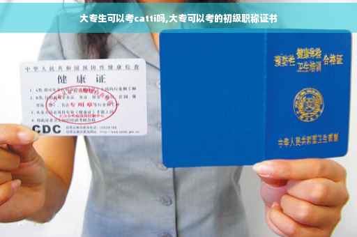 大专生可以考catti吗,大专可以考的初级职称证书