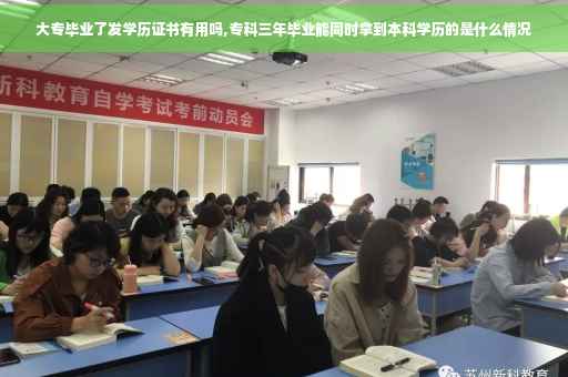 大专毕业了发学历证书有用吗,专科三年毕业能同时拿到本科学历的是什么情况