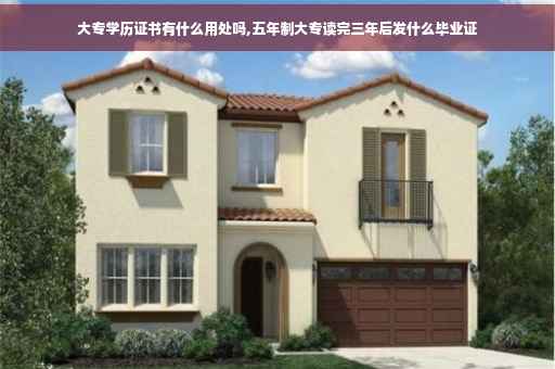 大专学历证书有什么用处吗,五年制大专读完三年后发什么毕业证