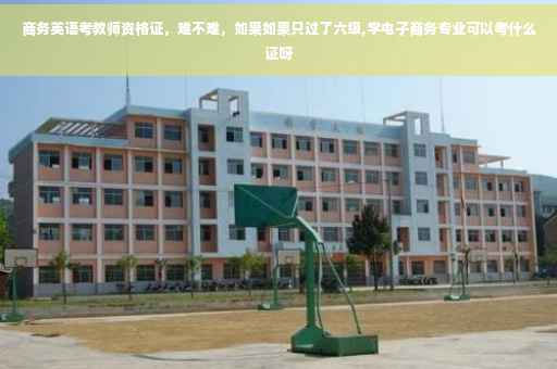 商务英语考教师资格证，难不难，如果如果只过了六级,学电子商务专业可以考什么证呀