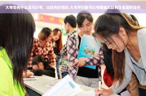大专生有什么证可以考，比较有价值的,大专学历都可以考哪些比较有含金量的证书