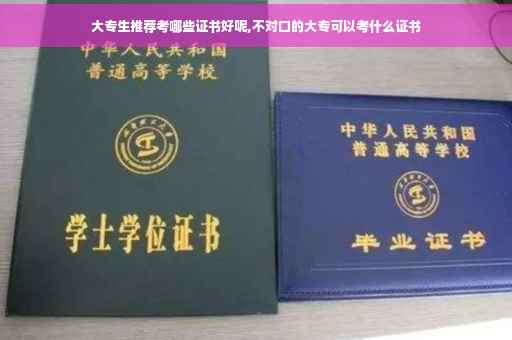 大专生推荐考哪些证书好呢,不对口的大专可以考什么证书