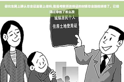 研究生网上确认毕业证需要上传吗,我报考教师资格证的时候毕业院校填错了，已经通过审核了怎么改