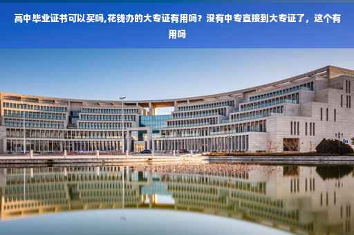 高中毕业证书可以买吗,花钱办的大专证有用吗?没有中专直接到大专证了,这个有用吗 高中毕业证书可以买吗,花钱办的大专证有用吗?没有中专直接到大专证了,这个有用吗