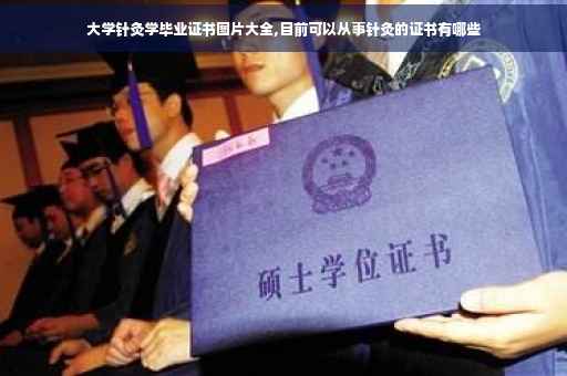 大学针灸学毕业证书图片大全,目前可以从事针灸的证书有哪些