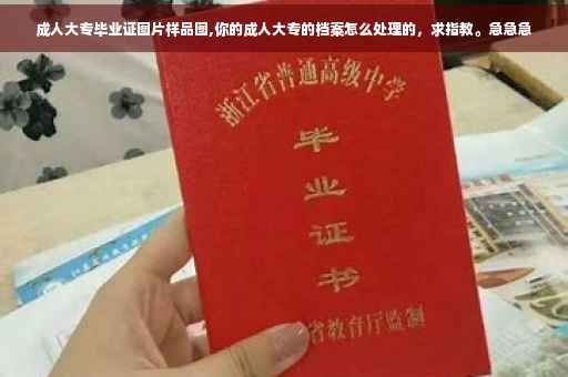 成人大专毕业证图片样品图,你的成人大专的档案怎么处理的，求指教。急急急