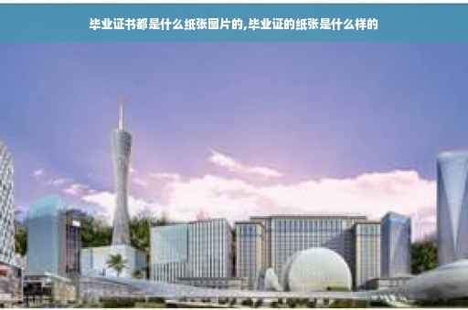 毕业证书都是什么纸张图片的,毕业证的纸张是什么样的