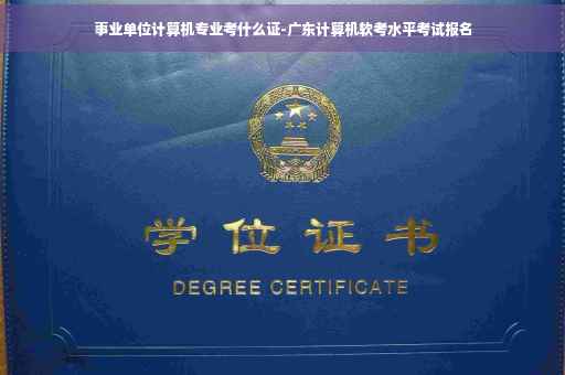 事业单位计算机专业考什么证-广东计算机软考水平考试报名