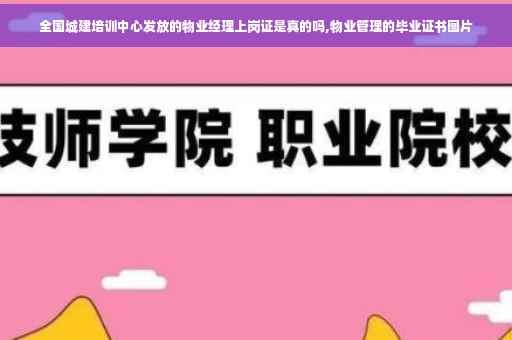 全国城建培训中心发放的物业经理上岗证是真的吗,物业管理的毕业证书图片
