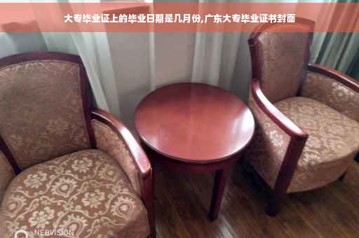 大专毕业证上的毕业日期是几月份,广东大专毕业证书封面